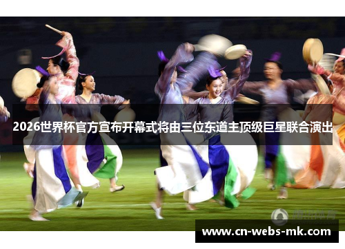 2026世界杯官方宣布开幕式将由三位东道主顶级巨星联合演出