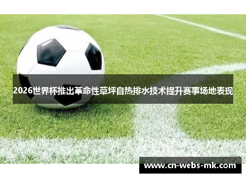 2026世界杯推出革命性草坪自热排水技术提升赛事场地表现
