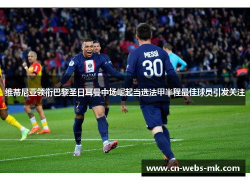 维蒂尼亚领衔巴黎圣日耳曼中场崛起当选法甲半程最佳球员引发关注