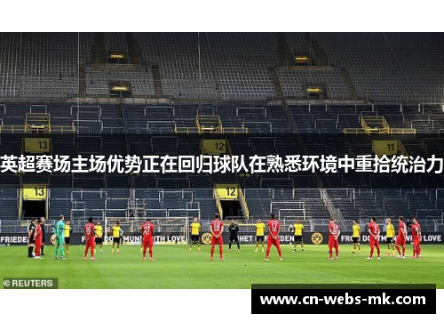 英超赛场主场优势正在回归球队在熟悉环境中重拾统治力 英超赛场主场优势正在回归球队在熟悉环境中重拾统治力