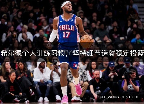 希尔德个人训练习惯，坚持细节造就稳定投篮