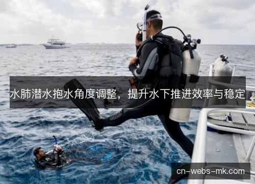 水肺潜水抱水角度调整,提升水下推进效率与稳定 水肺潜水抱水角度调整,提升水下推进效率与稳定