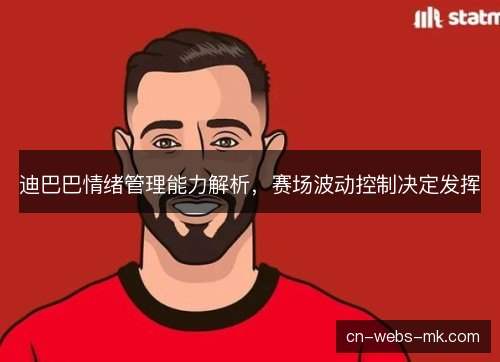 迪巴巴情绪管理能力解析，赛场波动控制决定发挥