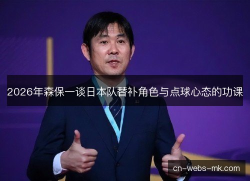 2026年森保一谈日本队替补角色与点球心态的功课